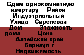 Сдам однокомнатную квартиру! › Район ­ Индустриальный › Улица ­ Сиреневая › Дом ­ 22 › Этажность дома ­ 10 › Цена ­ 10 000 - Алтайский край, Барнаул г. Недвижимость » Квартиры аренда   